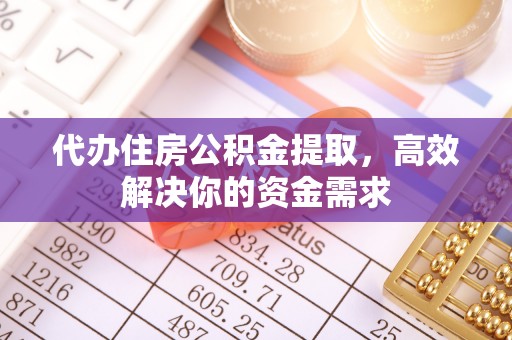 玉东代办住房公积金提取，高效解决你的资金需求