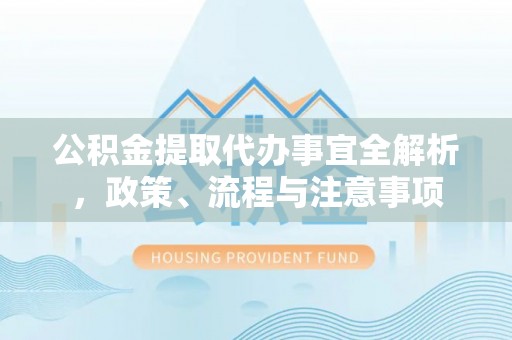 玉东公积金提取代办事宜全解析，政策、流程与注意事项