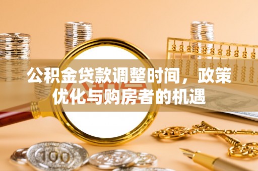 玉东公积金贷款调整时间，政策优化与购房者的机遇