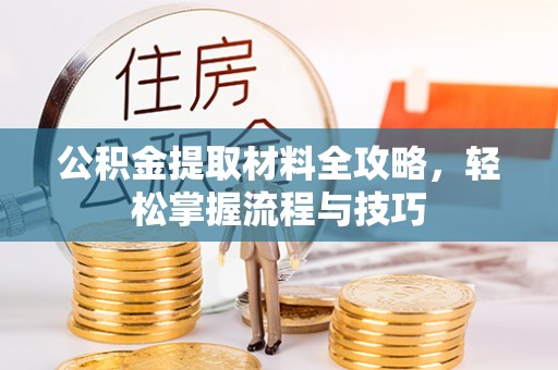 玉东公积金提取材料全攻略，轻松掌握流程与技巧
