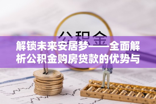玉东解锁未来安居梦——全面解析公积金购房贷款的优势与策略