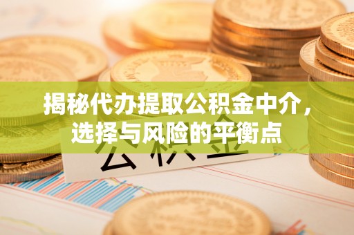 玉东揭秘代办提取公积金中介，选择与风险的平衡点