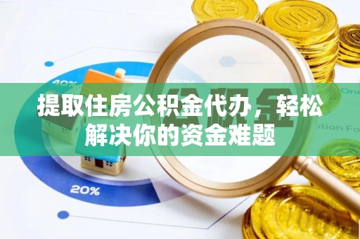 玉东提取住房公积金代办，轻松解决你的资金难题