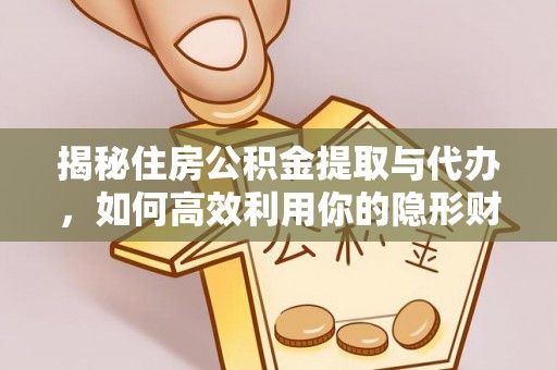玉东揭秘住房公积金提取与代办，如何高效利用你的隐形财富？