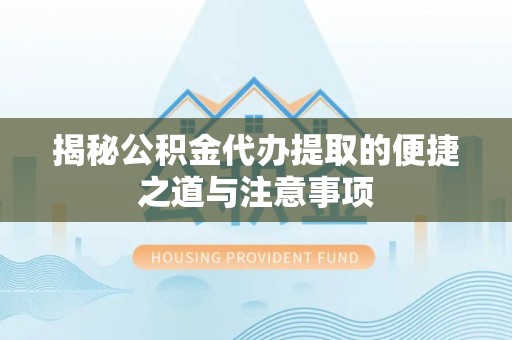 玉东揭秘公积金代办提取的便捷之道与注意事项
