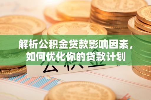 玉东解析公积金贷款影响因素，如何优化你的贷款计划