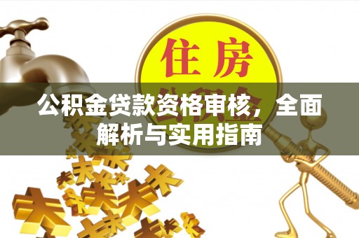 玉东公积金贷款资格审核，全面解析与实用指南