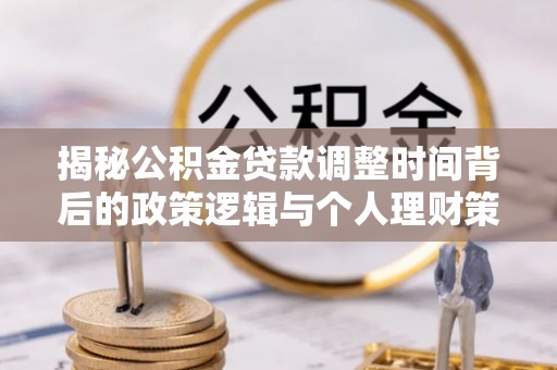 玉东揭秘公积金贷款调整时间背后的政策逻辑与个人理财策略