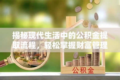玉东揭秘现代生活中的公积金提取流程，轻松掌握财富管理新技能