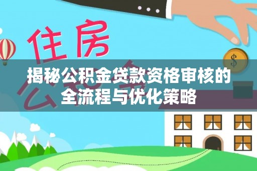 玉东揭秘公积金贷款资格审核的全流程与优化策略