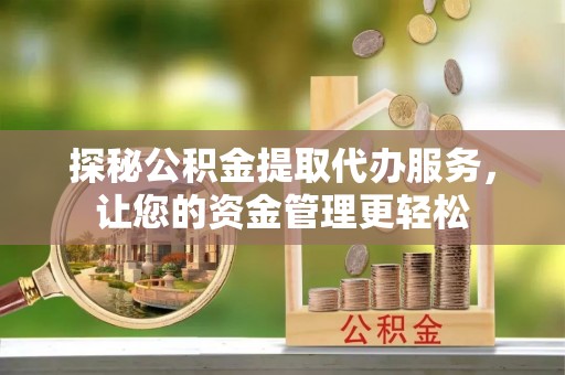 玉东探秘公积金提取代办服务，让您的资金管理更轻松