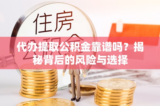 玉东代办提取公积金靠谱吗？揭秘背后的风险与选择
