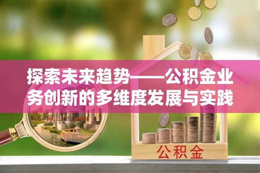 玉东探索未来趋势——公积金业务创新的多维度发展与实践