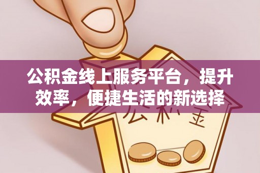 玉东公积金线上服务平台，提升效率，便捷生活的新选择