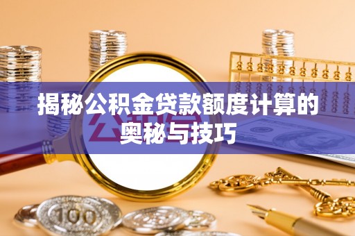 玉东揭秘公积金贷款额度计算的奥秘与技巧