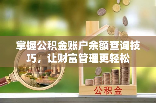 玉东掌握公积金账户余额查询技巧，让财富管理更轻松
