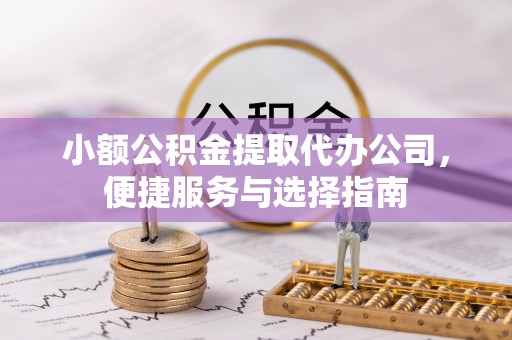玉东小额公积金提取代办公司，便捷服务与选择指南