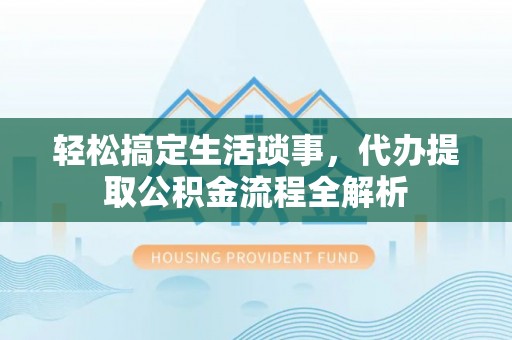 玉东轻松搞定生活琐事，代办提取公积金流程全解析