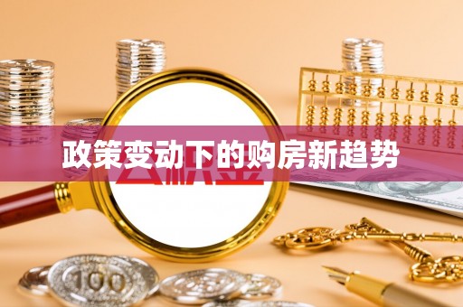玉东政策变动下的购房新趋势