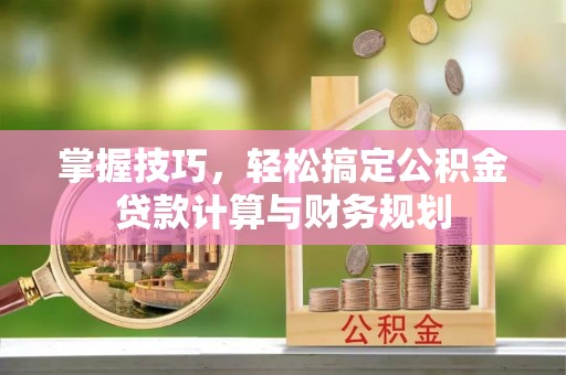 玉东掌握技巧，轻松搞定公积金贷款计算与财务规划