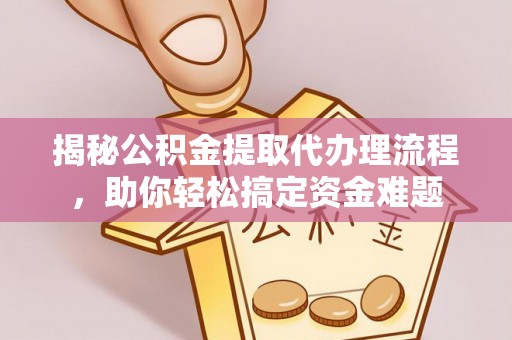 玉东揭秘公积金提取代办理流程，助你轻松搞定资金难题