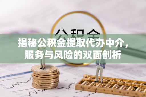 玉东揭秘公积金提取代办中介，服务与风险的双面剖析