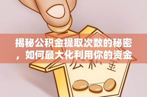 玉东揭秘公积金提取次数的秘密，如何最大化利用你的资金