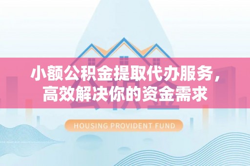 玉东小额公积金提取代办服务，高效解决你的资金需求