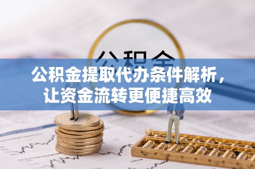 玉东公积金提取代办条件解析，让资金流转更便捷高效