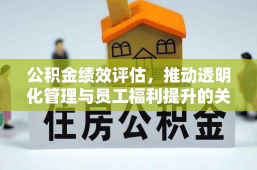 玉东公积金绩效评估，推动透明化管理与员工福利提升的关键