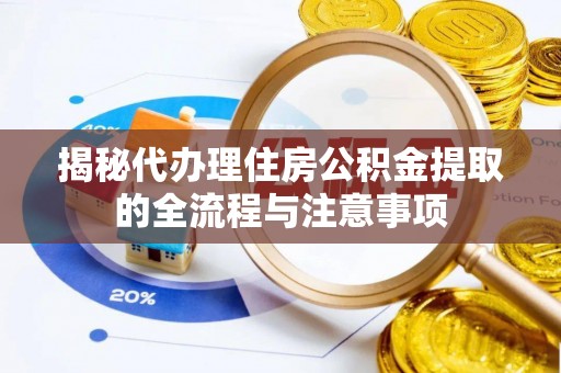 玉东揭秘代办理住房公积金提取的全流程与注意事项