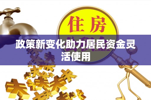 玉东政策新变化助力居民资金灵活使用