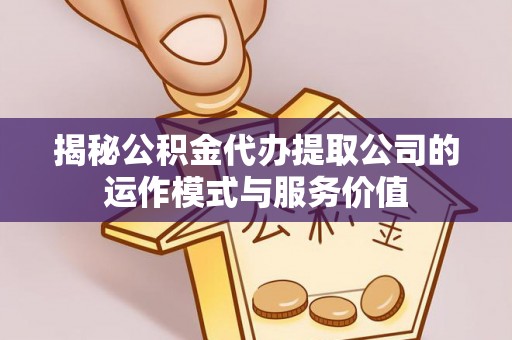 玉东揭秘公积金代办提取公司的运作模式与服务价值