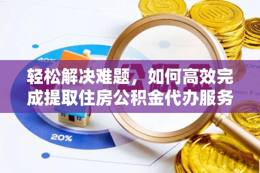 玉东轻松解决难题，如何高效完成提取住房公积金代办服务