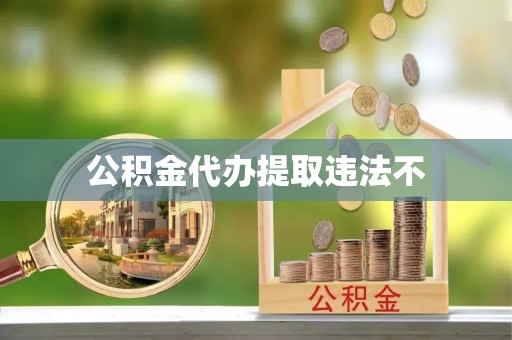 玉东公积金代办提取违法不