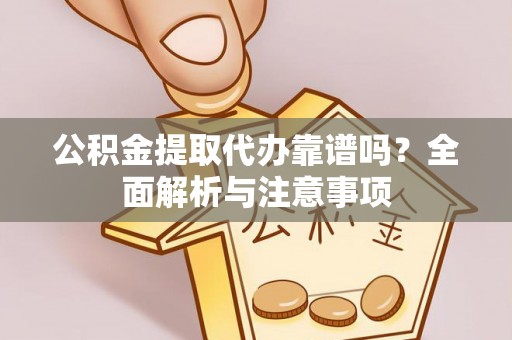 玉东公积金提取代办靠谱吗？全面解析与注意事项
