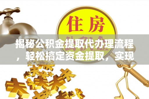 玉东揭秘公积金提取代办理流程，轻松搞定资金提取，实现财务自由
