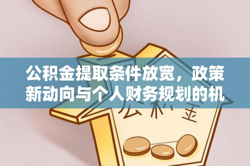 玉东公积金提取条件放宽，政策新动向与个人财务规划的机遇