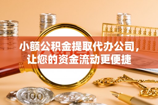 玉东小额公积金提取代办公司，让您的资金流动更便捷