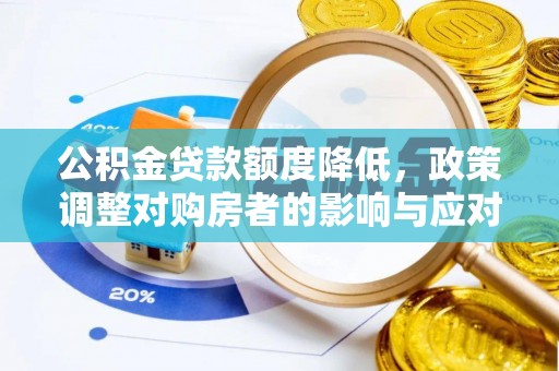 玉东公积金贷款额度降低，政策调整对购房者的影响与应对策略