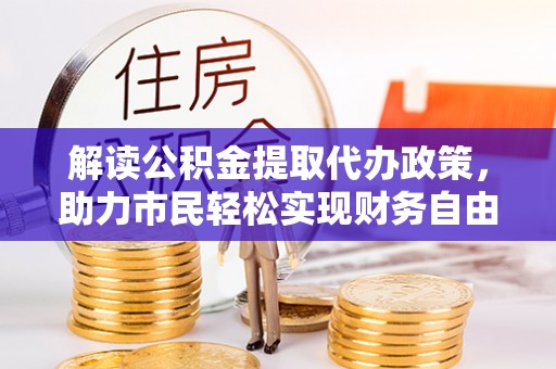 玉东解读公积金提取代办政策，助力市民轻松实现财务自由