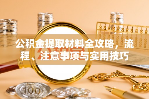 玉东公积金提取材料全攻略，流程、注意事项与实用技巧