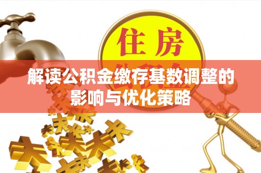 玉东解读公积金缴存基数调整的影响与优化策略