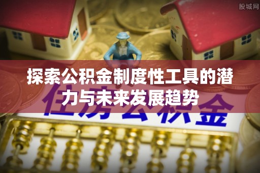 玉东探索公积金制度性工具的潜力与未来发展趋势
