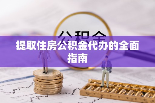 玉东提取住房公积金代办的全面指南