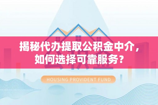 玉东揭秘代办提取公积金中介，如何选择可靠服务？