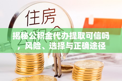 玉东揭秘公积金代办提取可信吗，风险、选择与正确途径