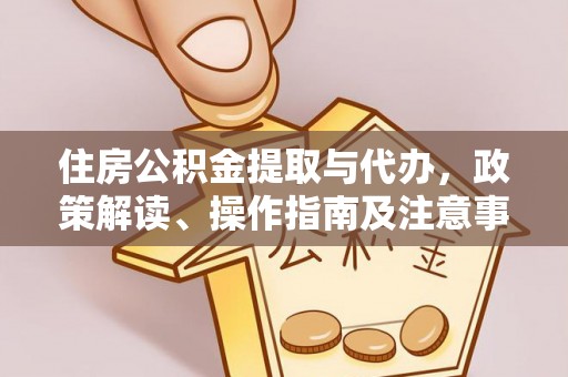 玉东住房公积金提取与代办，政策解读、操作指南及注意事项