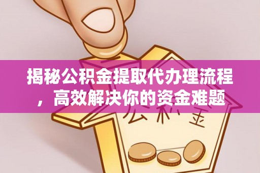 玉东揭秘公积金提取代办理流程，高效解决你的资金难题