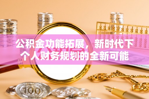 玉东公积金功能拓展，新时代下个人财务规划的全新可能